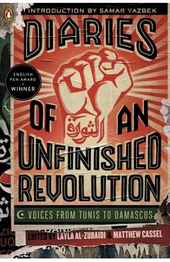 Diaries of an Unfinished Revolution: Diaries of an Unfinished Revolution: Voices from Tunis to Damascus - Layla Al-zubaidi