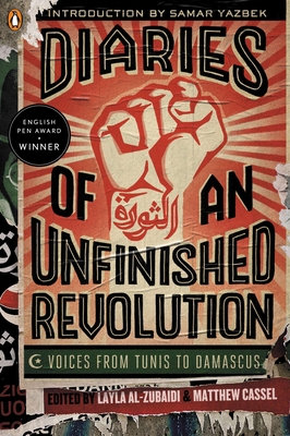 Diaries of an Unfinished Revolution: Diaries of an Unfinished Revolution: Voices from Tunis to Damascus - Layla Al-zubaidi