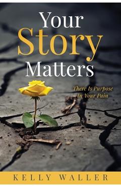Coperta cărții 'Your Story Matters: There Is Purpose In Your Pain - Kelly Waller'