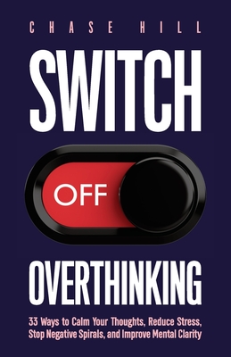 Coperta cărții 'Switch Off Overthinking: 33 Ways to Calm Your Thoughts, Reduce Stress, Stop Negative Spirals, and Improve Mental'