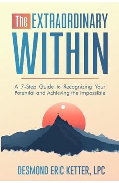 Coperta cărții 'The Extraordinary Within: A 7-Step Guide to Recognizing Your Potential and Achieving the Impossible - Lpc Desmond Eric'