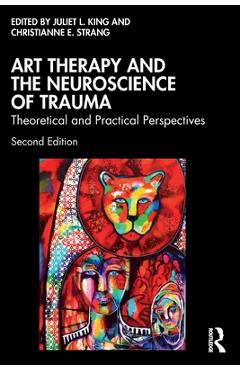 Coperta cărții 'Art Therapy and the Neuroscience of Trauma: Theoretical and Practical Perspectives - Juliet L. King'