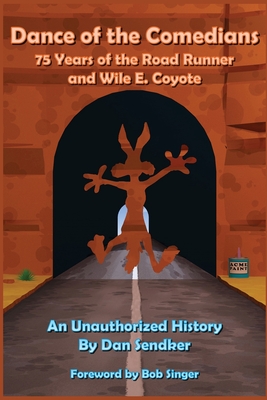Dance of the Comedians - 75 Years of the Road Runner and Wile E. Coyote - An Unauthorized History - Dan Sendker