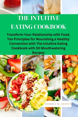 The Intuitive Eating Cookbook: Transform Your Relationship with Food: Ten Principles for Nourishing a Healthy Connection with The Intuitive Eating Co - Jessica M. Steven