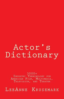 Actor's Dictionary: 3000+ Industry Terminology for American Film, Multimedia, Television, and Theater - Leeanne Krusemark