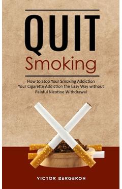 Poza produsului Quit Smoking: How to Stop Your Smoking Addiction (Your Cigarette Addiction the Easy Way without Painful Nicotine Withdrawal) - Victor Bergeron