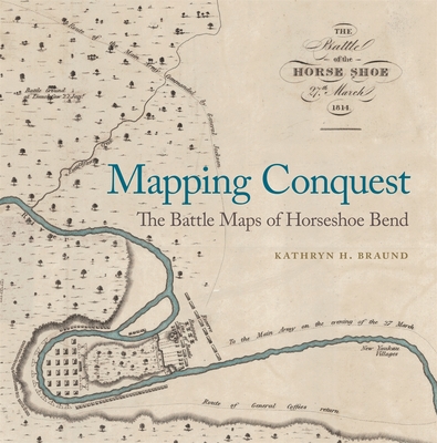 Mapping Conquest: The Battle Maps of Horseshoe Bend - Kathryn Braund