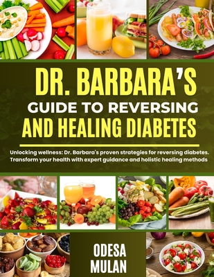 Dr. Barbara's Guide to Reversing and Healing Diabetes: Unlocking wellness: Dr. Barbara's proven strategies for reversing diabetes. Transform your heal - Odesa Mulan