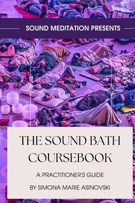 The Sound Bath Coursebook: A Practitioner's Guide: Discover the science & spirituality of sound, and how to play the instruments - Simona Marie Asinovski