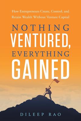 Coperta cărții 'Nothing Ventured, Everything Gained: How Entrepreneurs Create, Control, and Retain Wealth Without Venture Capital -'