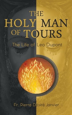 Coperta cărții 'The Holy Man of Tours - The Life of Leo Dupont: Apostle of the Holy Face - M. L'abbé Janvier'