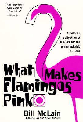 What Makes Flamingos Pink?: A Colorful Collection of Q & A's for the Unquenchably Curious - Bill Mclain