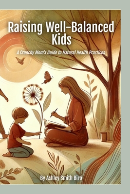 Coperta cărții 'Raising Well-Balanced Kids: A Crunchy Mom's Guide to Natural Health Practices - Ashley S. Biro'