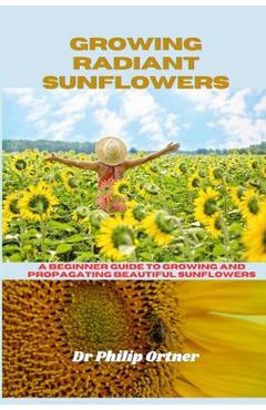 Coperta cărții 'Growing Radiant Sunflowers: A beginner Guide To Growing And Propagating Beautiful Sunflowers - Philip Ortner'