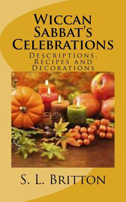 Wiccan Sabbat's Celebrations: Descriptions, Recipes and Decorations - S. L. Britton