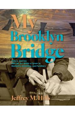 Coperta cărții 'My Brooklyn Bridge: Take a Journey with Me as I Build a Career in Dentistry, Inventing, and Furniture - Jeffrey M. Hills'
