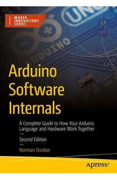 Coperta cărții 'Arduino Software Internals: A Complete Guide to How Your Arduino Language and Hardware Work Together - Norman Dunbar'