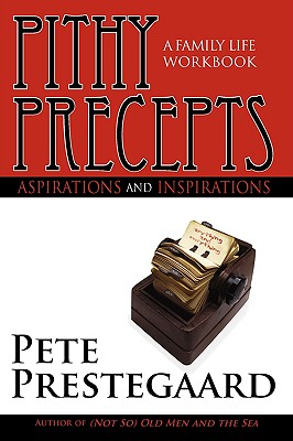 Pithy Precepts - Aspirations and Inspirations: A Family Life Workbook - Pete Prestegaard