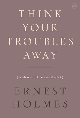 Coperta cărții 'Think Your Troubles Away - Ernest Holmes'