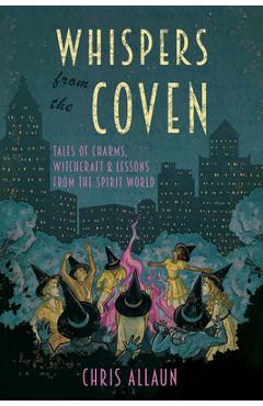 Coperta cărții 'Whispers from the Coven: Tales of Charms, Witchcraft & Lessons from the Spirit World - Chris Allaun'