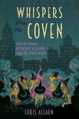 Coperta cărții 'Whispers from the Coven: Tales of Charms, Witchcraft & Lessons from the Spirit World - Chris Allaun'