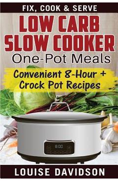 Coperta cărții 'Low Carb Slow Cooker One Pot Meals: Convenient 8-Hour + Crockpot Recipes - Fix, Cook & Serve - Louise Davidson'
