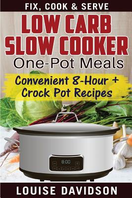 Coperta cărții 'Low Carb Slow Cooker One Pot Meals: Convenient 8-Hour + Crockpot Recipes - Fix, Cook & Serve - Louise Davidson'