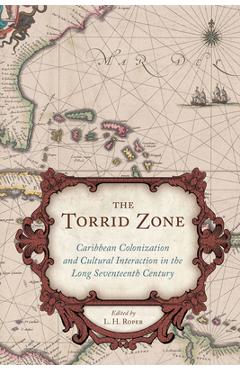 Coperta cărții 'The Torrid Zone: Caribbean Colonization and Cultural Interaction in the Long Seventeenth Century - L. H. Roper'