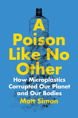 Coperta cărții 'A Poison Like No Other: How Microplastics Corrupted Our Planet and Our Bodies - Matt Simon'