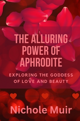 The Alluring Power of Aphrodite: Exploring the Goddess of Love and Beauty - Nichole Muir