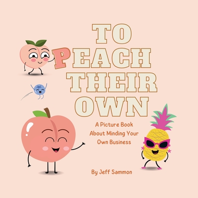 Coperta cărții 'To Peach Their Own: A Picture Book About Minding Your Own Business - Jeff Sammon'