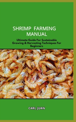 Coperta cărții 'Shrimp Farming Manual: Ultimate Guide For Sustainable Growing & Harvesting Techniques For Beginners - Carl Juan'