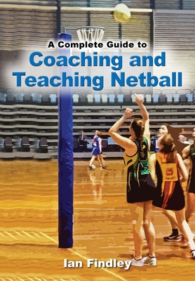 Coperta cărții 'A Complete Guide to Coaching and Teaching Netball - Ian Findley'