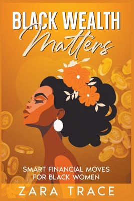 Black Wealth Matters: Smart Financial Moves for Black Women - Zara Trace