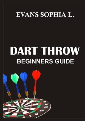 Dart Throw: Beginners Guide - Evans Sophia L.