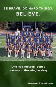 Be Brave. Do Hard Things. Believe. One Flag Football Team's Journey to #makingherstory - Denise Calafato Russo