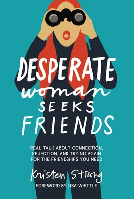 Desperate Woman Seeks Friends: Real Talk about Connection, Rejection, and Trying Again for the Friendships You Need - Kristen Strong