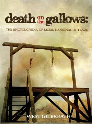 Death on the Gallows: The Encyclopedia of Legal Hangings in Texas - West C. Gilbreath