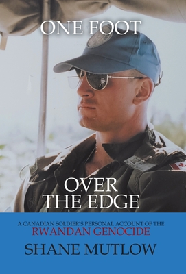 One Foot over the Edge: A Canadian Soldier's Personal Account of The Rwandan Genocide - Shane Mutlow