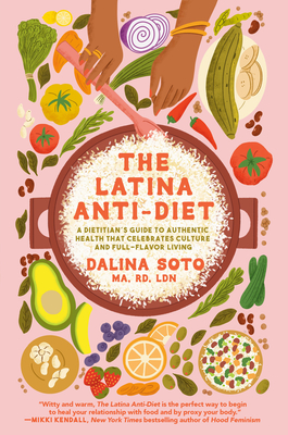 The Latina Anti-Diet: A Dietitian's Guide to Authentic Health That Celebrates Culture and Full-Flavor Living - Dalina Soto