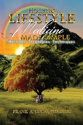 Holistic Lifestyle Medicine Made Simple: Methods, Strategies and Techniques - Cnhc Frank A. Lucas
