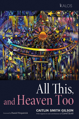 All This, and Heaven Too: A Guide for All Souls - Caitlin Smith Gilson