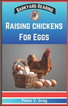 Coperta cărții 'Raising Chickens For Eggs: Expert Tips On How To Maximize Egg Production And Select Breeds, Design And Construct Coops,'