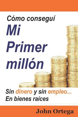 Coperta cărții 'Cómo Conseguí Mi Primer Millón: Sin Dinero Y Sin Empleo, En Bienes Raíces - John Ortega'