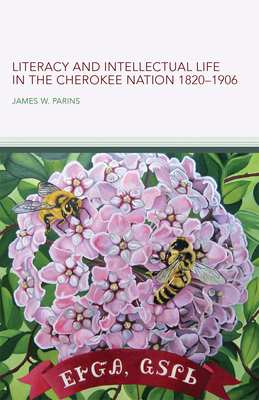 Literacy and Intellectual Life in the Cherokee Nation, 1820-1906: Volume 58 - James W. Parins