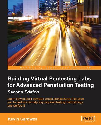 Building Virtual Pentesting Labs for Advanced Penetration Testing, Second Edition - Kevin Cardwell