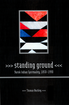 Standing Ground: Yurok Indian Spirituality, 1850-1990 - Thomas Buckley