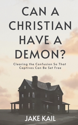 Coperta cărții 'Can a Christian Have a Demon?: Clearing the Confusion So That Captives Can Be Set Free - Jake Kail'