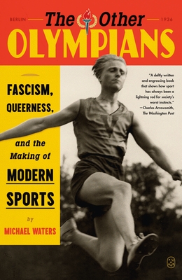 The Other Olympians: Fascism, Queerness, and the Making of Modern Sports - Michael Waters