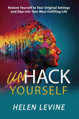 Coperta cărții 'UnHack Yourself: Restore Yourself to Your Original Settings and Step Into Your Most Fulfilling Life - Helen Levine'